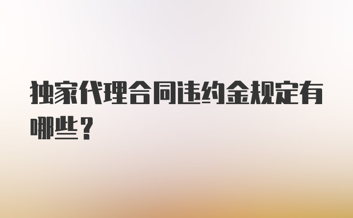 独家代理合同违约金规定有哪些？