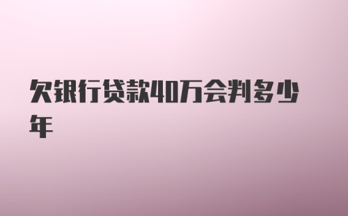 欠银行贷款40万会判多少年