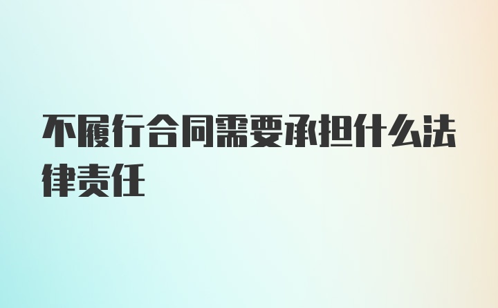 不履行合同需要承担什么法律责任