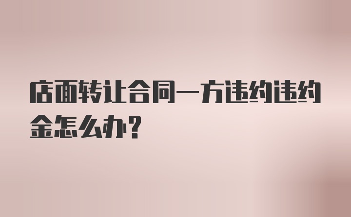 店面转让合同一方违约违约金怎么办？