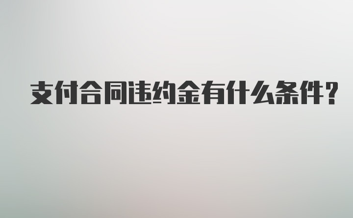 支付合同违约金有什么条件？