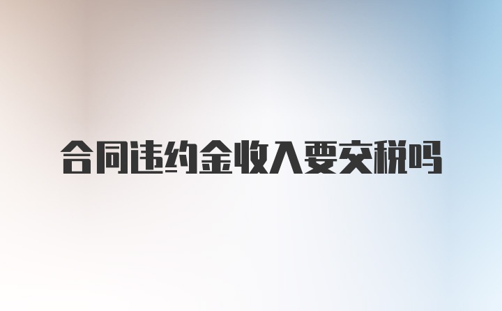 合同违约金收入要交税吗