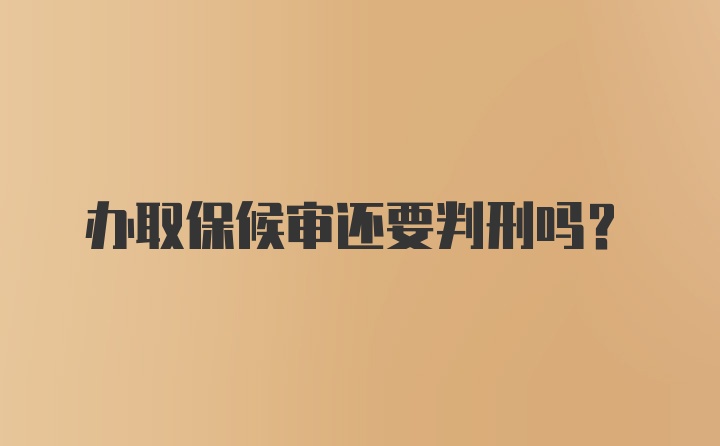 办取保候审还要判刑吗?