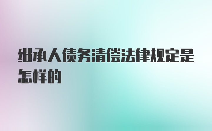 继承人债务清偿法律规定是怎样的