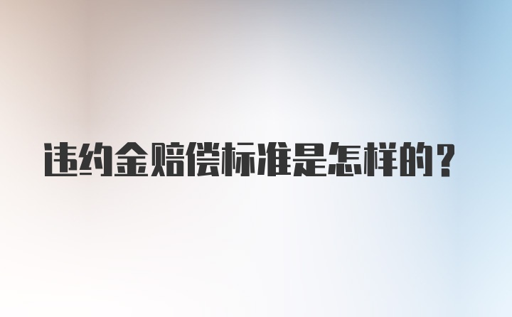 违约金赔偿标准是怎样的？