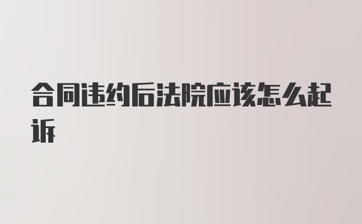 合同违约后法院应该怎么起诉