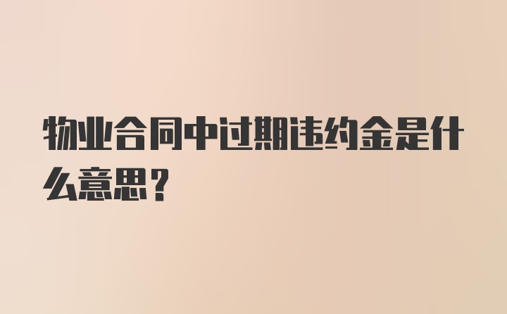 物业合同中过期违约金是什么意思？