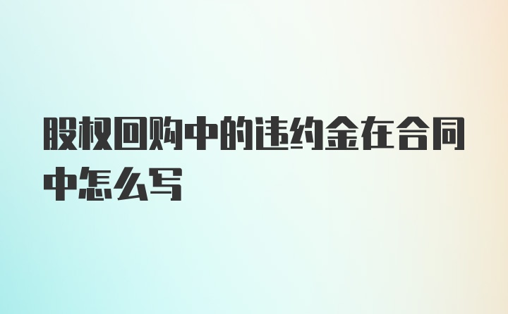 股权回购中的违约金在合同中怎么写