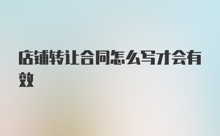 店铺转让合同怎么写才会有效