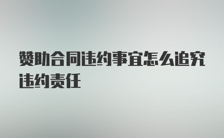 赞助合同违约事宜怎么追究违约责任