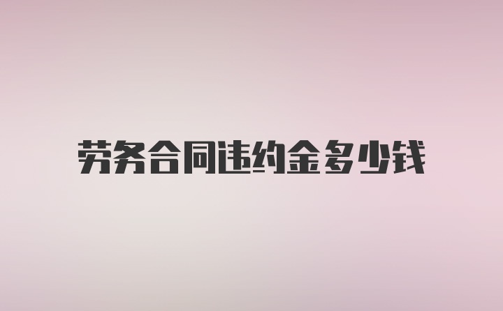 劳务合同违约金多少钱