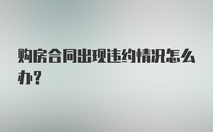 购房合同出现违约情况怎么办？