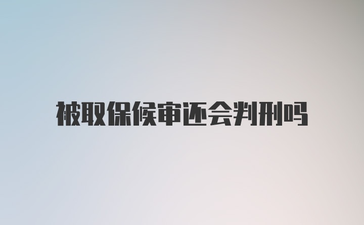 被取保候审还会判刑吗