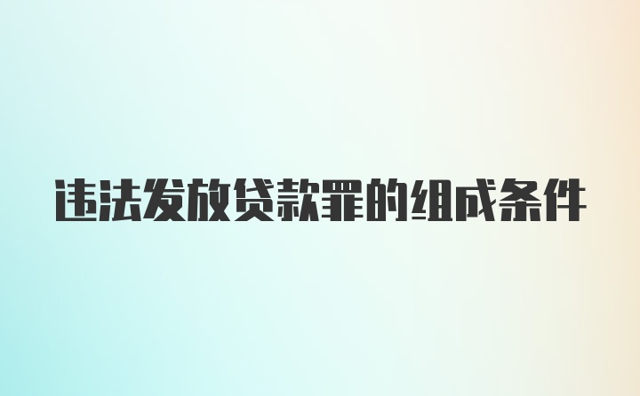 违法发放贷款罪的组成条件