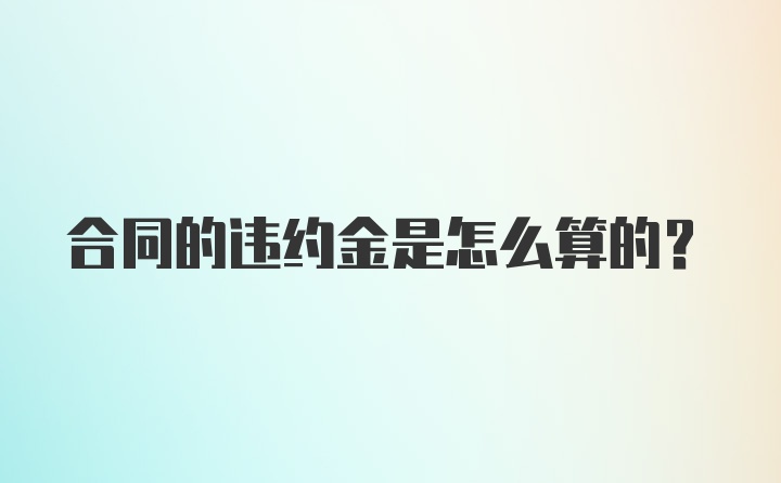 合同的违约金是怎么算的？