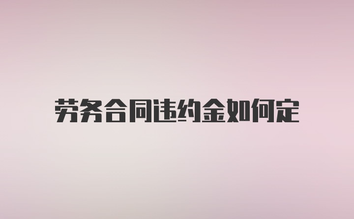 劳务合同违约金如何定