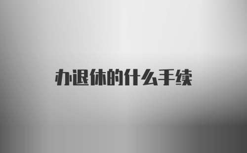 办退休的什么手续