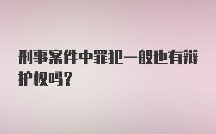 刑事案件中罪犯一般也有辩护权吗？