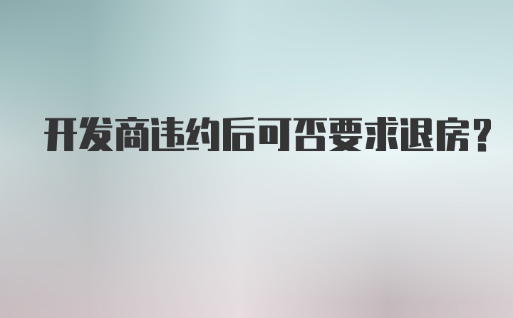 开发商违约后可否要求退房？