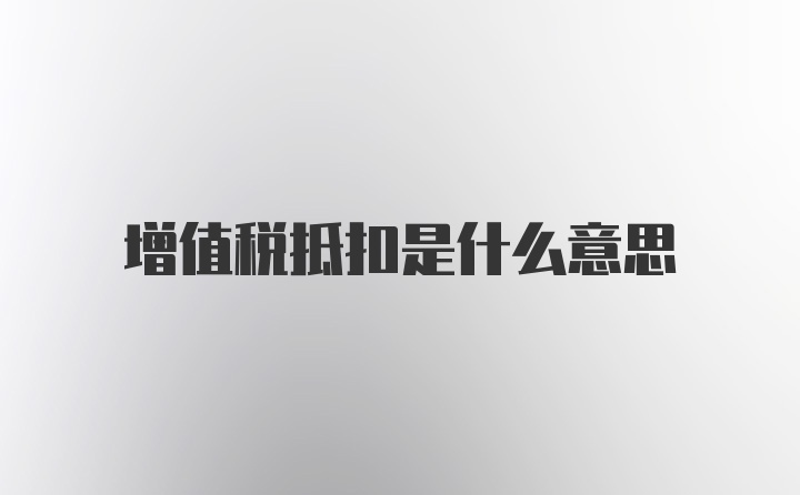 增值税抵扣是什么意思