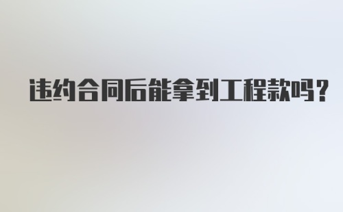 违约合同后能拿到工程款吗？