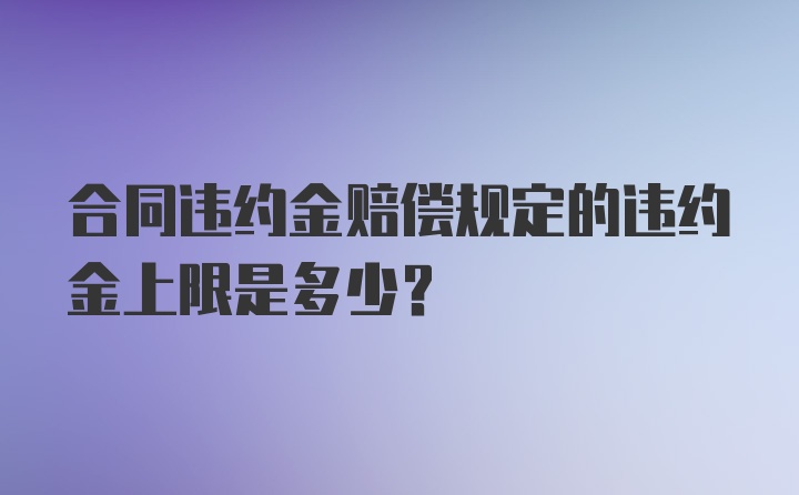 合同违约金赔偿规定的违约金上限是多少?