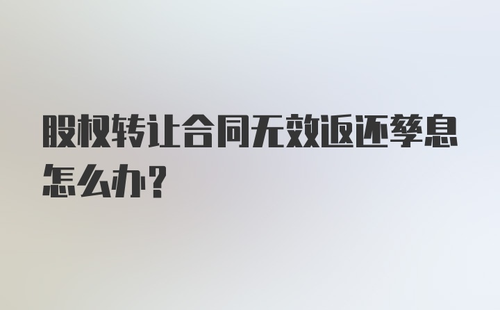 股权转让合同无效返还孳息怎么办？