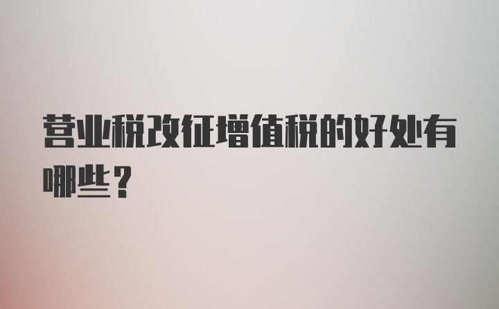 营业税改征增值税的好处有哪些?