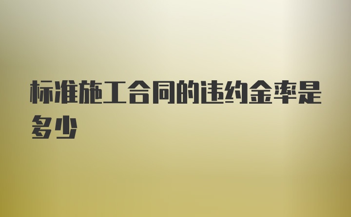 标准施工合同的违约金率是多少