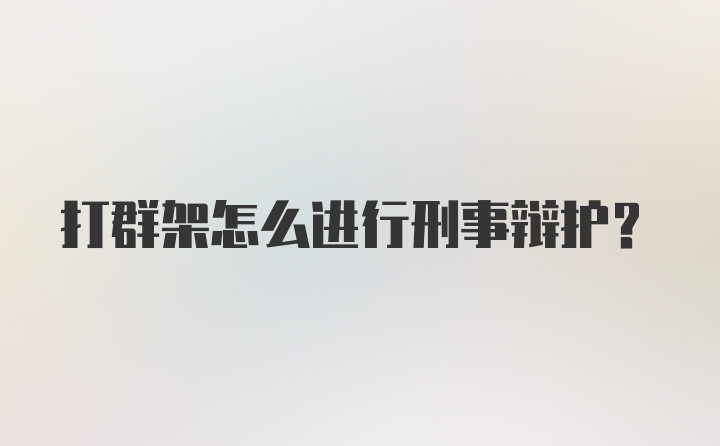 打群架怎么进行刑事辩护？