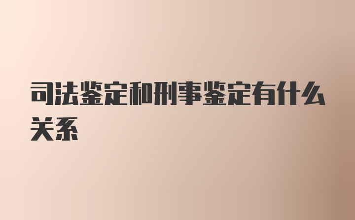 司法鉴定和刑事鉴定有什么关系