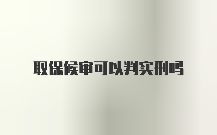 取保候审可以判实刑吗