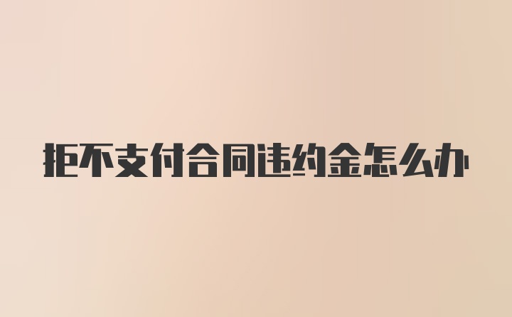 拒不支付合同违约金怎么办