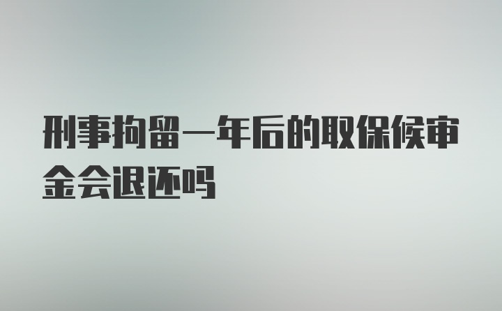 刑事拘留一年后的取保候审金会退还吗