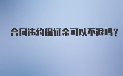 合同违约保证金可以不退吗?