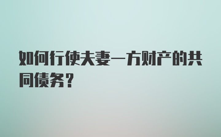 如何行使夫妻一方财产的共同债务？