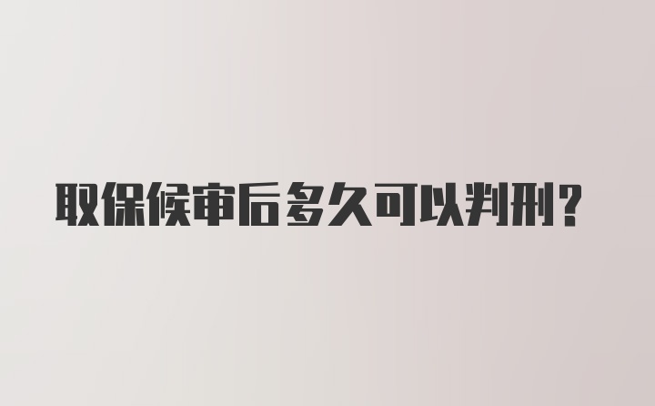 取保候审后多久可以判刑？