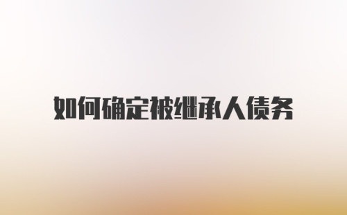 如何确定被继承人债务