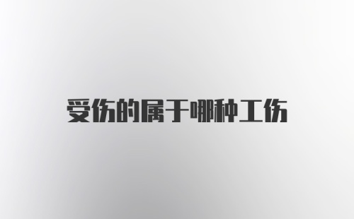 受伤的属于哪种工伤