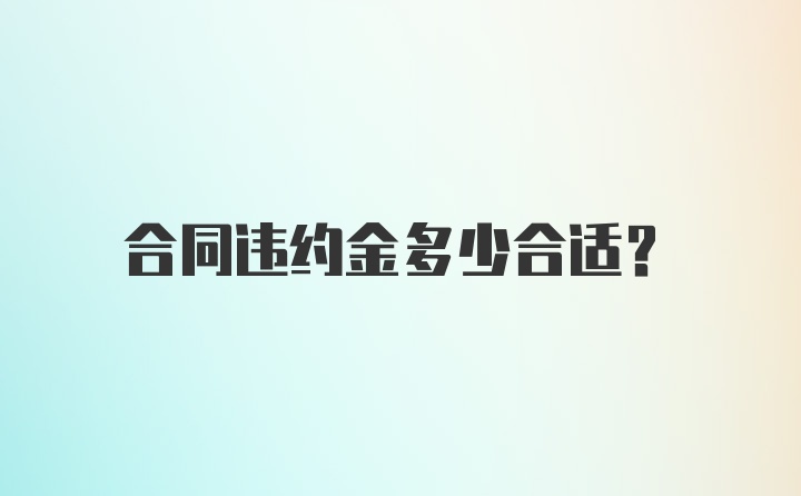 合同违约金多少合适？