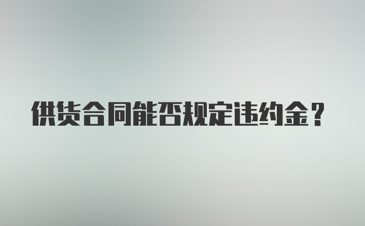 供货合同能否规定违约金？