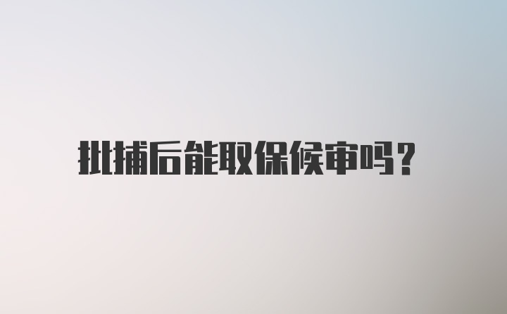 批捕后能取保候审吗？