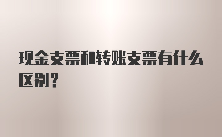 现金支票和转账支票有什么区别？