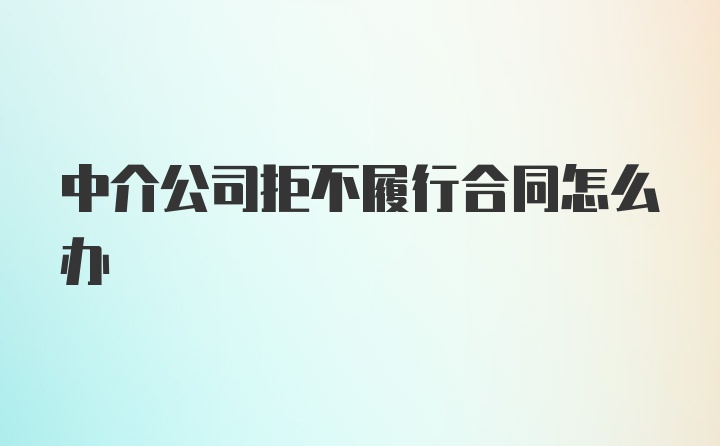 中介公司拒不履行合同怎么办