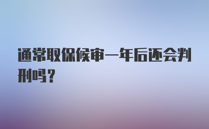 通常取保候审一年后还会判刑吗？