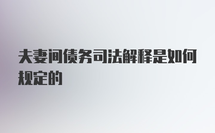 夫妻间债务司法解释是如何规定的