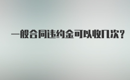 一般合同违约金可以收几次？