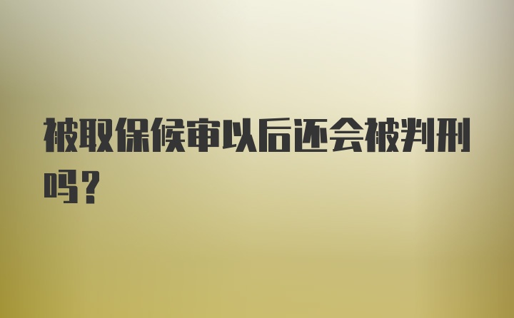 被取保候审以后还会被判刑吗？