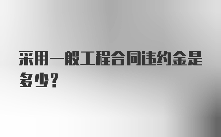 采用一般工程合同违约金是多少?