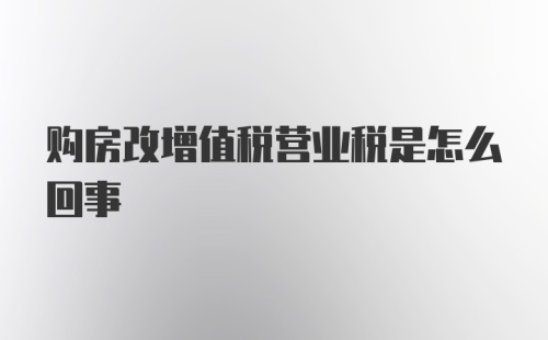 购房改增值税营业税是怎么回事